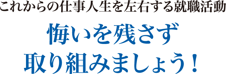 これからの仕事人生を左右する就職活動悔いを残さず取り組みましょう！