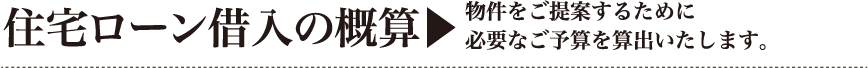 住宅ローン借入の概算｜物件をご提案するために必要なご予算を算出いたします。