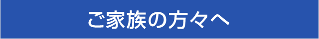 ご家族の方々へ